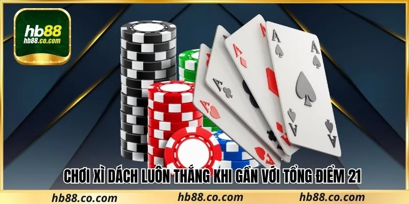 Chơi xì dách luôn thắng khi gần với tổng điểm 21