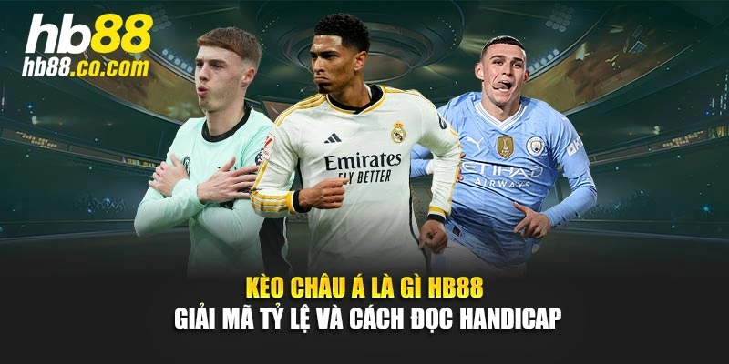 Kèo Châu Á Là Gì - HB88 Giải Mã Tỷ Lệ Và Cách Đọc Handicap