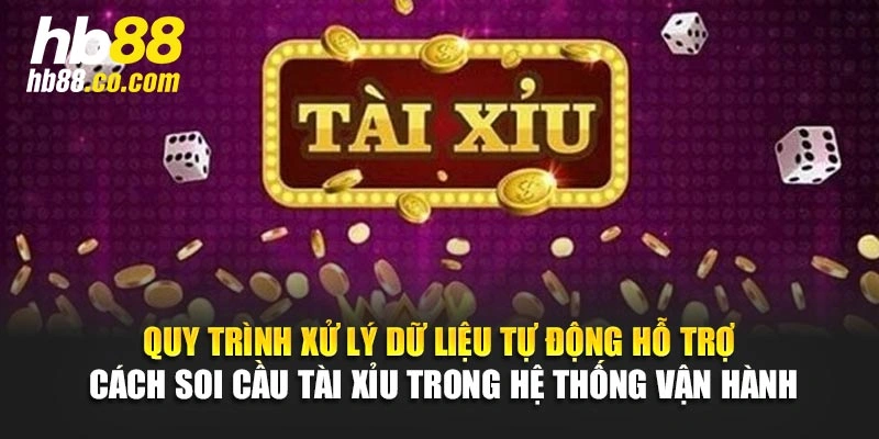 Quy trình xử lý dữ liệu tự động hỗ trợ cách soi cầu tài xỉu trong hệ thống vận hành