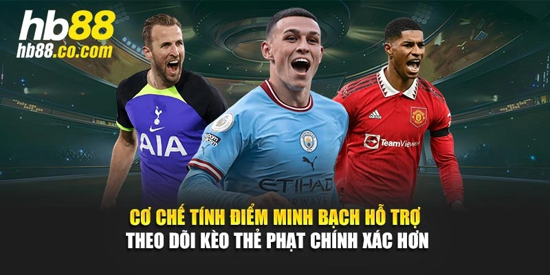 Cơ chế tính điểm minh bạch hỗ trợ theo dõi kèo thẻ phạt chính xác hơn